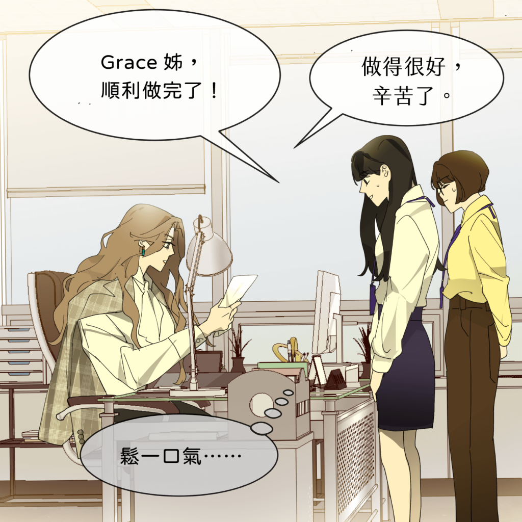 同事：Grace 姐，順利做完了。Grace：做得很好，辛苦了。同事們鬆一口氣⋯⋯